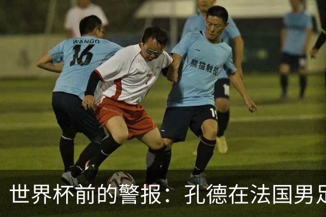 世界杯前的警报：孔德在法国男足热身赛被点名，巴萨右路到底怎么了？